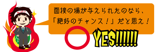 面接はチャンス！チャンスをモノにせよ。